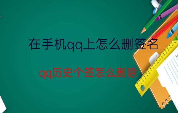 在手机qq上怎么删签名 qq历史个签怎么删除？